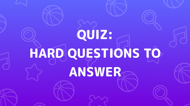 Hard Questions To Answer Quiz