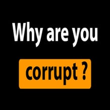 Why are you corrupt?